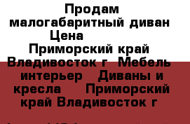  Продам малогабаритный диван › Цена ­ 10 000 - Приморский край, Владивосток г. Мебель, интерьер » Диваны и кресла   . Приморский край,Владивосток г.